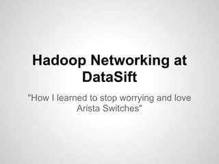 Hadoop Networking at
       DataSift
"How I learned to stop worrying and love
            Arista Switches"
 