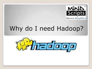 Why do I need Hadoop?

 