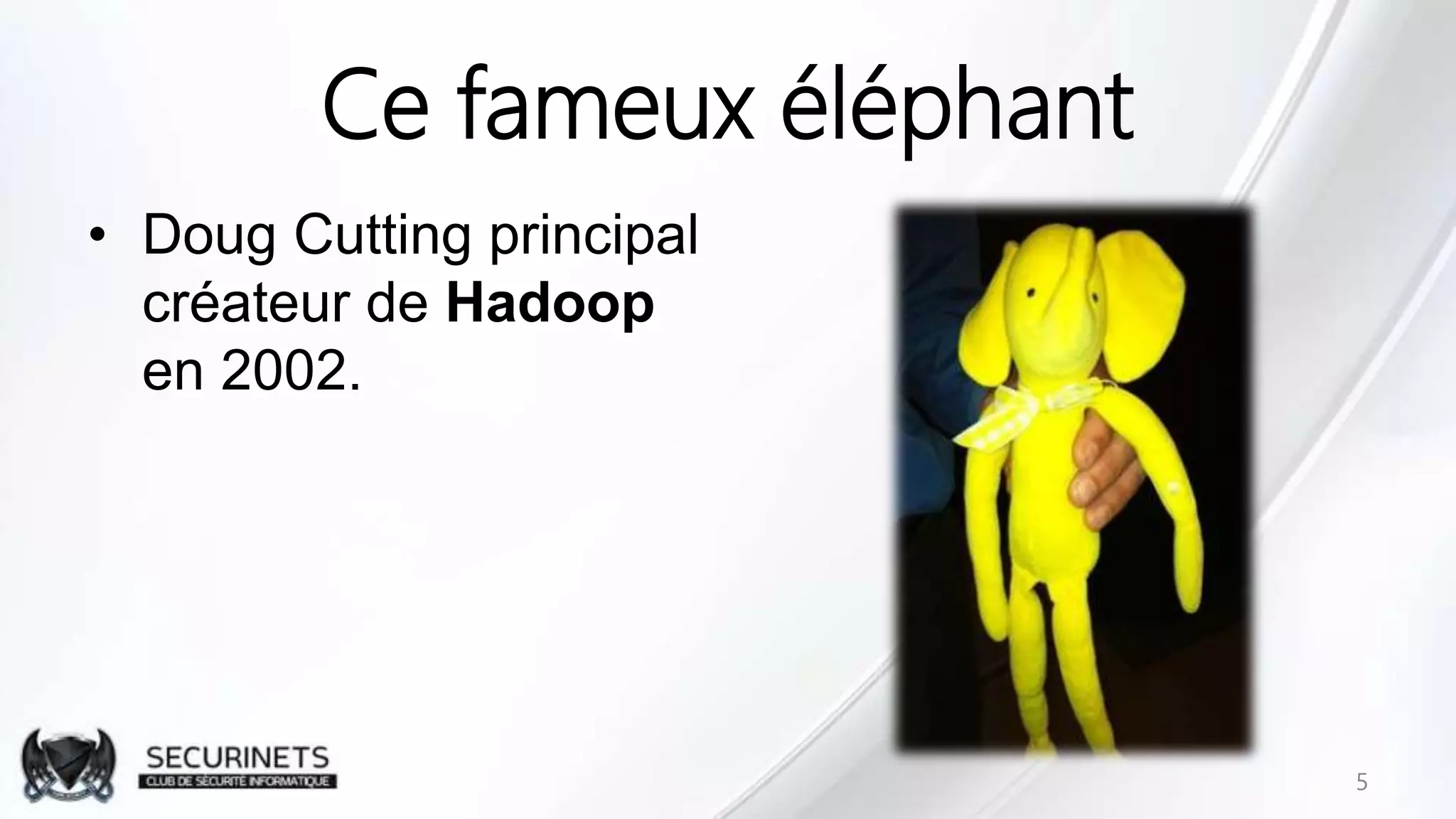 Ce fameux éléphant
• Doug Cutting principal
créateur de Hadoop
en 2002.
5
 