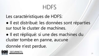HDFS
Les caractéristiques de HDFS:
● Il est distribué: les données sont réparties
sur tout le cluster de machines.
● Il es...