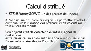 Calcul distribué
• SETI@Home/BOINC un des parents de Hadoop,
A l'origine, un des premiers logiciels à permettre le calcul
...