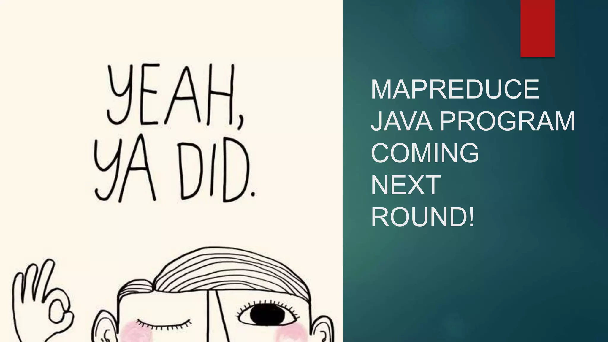 MAPREDUCE
JAVA PROGRAM
COMING
NEXT
ROUND!
 