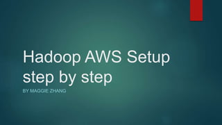 Hadoop AWS Setup
step by step
BY MAGGIE ZHANG
 