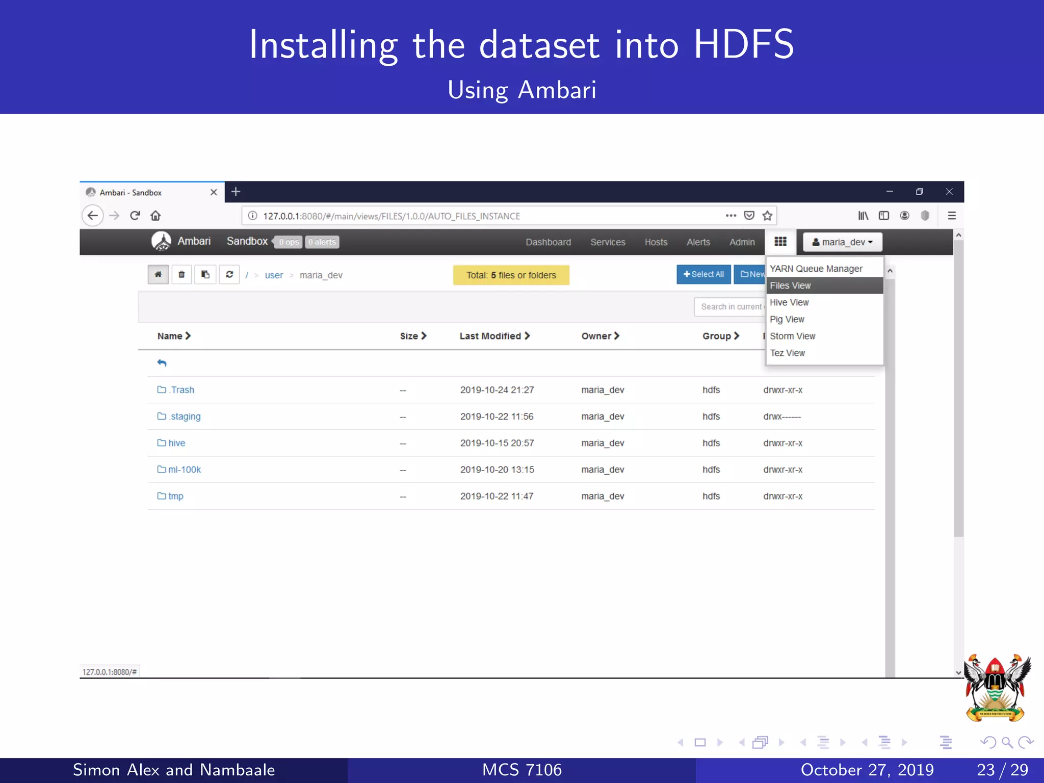 Installing the dataset into HDFS
Using Ambari
Simon Alex and Nambaale MCS 7106 October 27, 2019 23 / 29
 