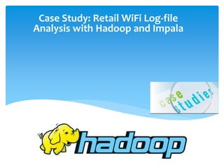 Case Study: Retail WiFi Log-file 
Analysis with Hadoop and Impala 
 