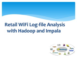 Retail WiFi Log-file Analysis 
with Hadoop and Impala 
 