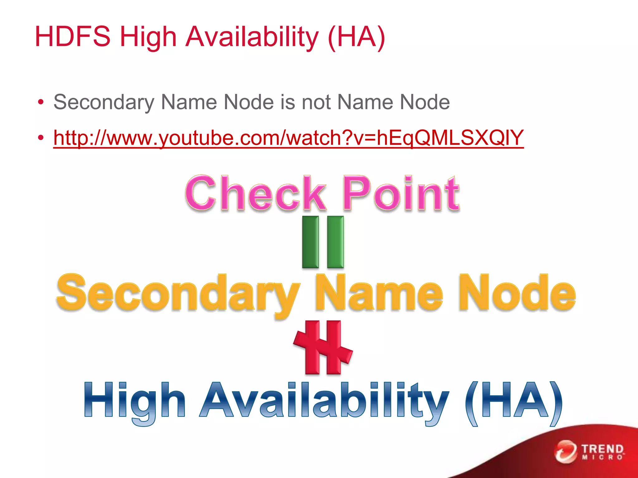 HDFS High Availability (HA)
• Secondary Name Node is not Name Node
• http://www.youtube.com/watch?v=hEqQMLSXQlY
 