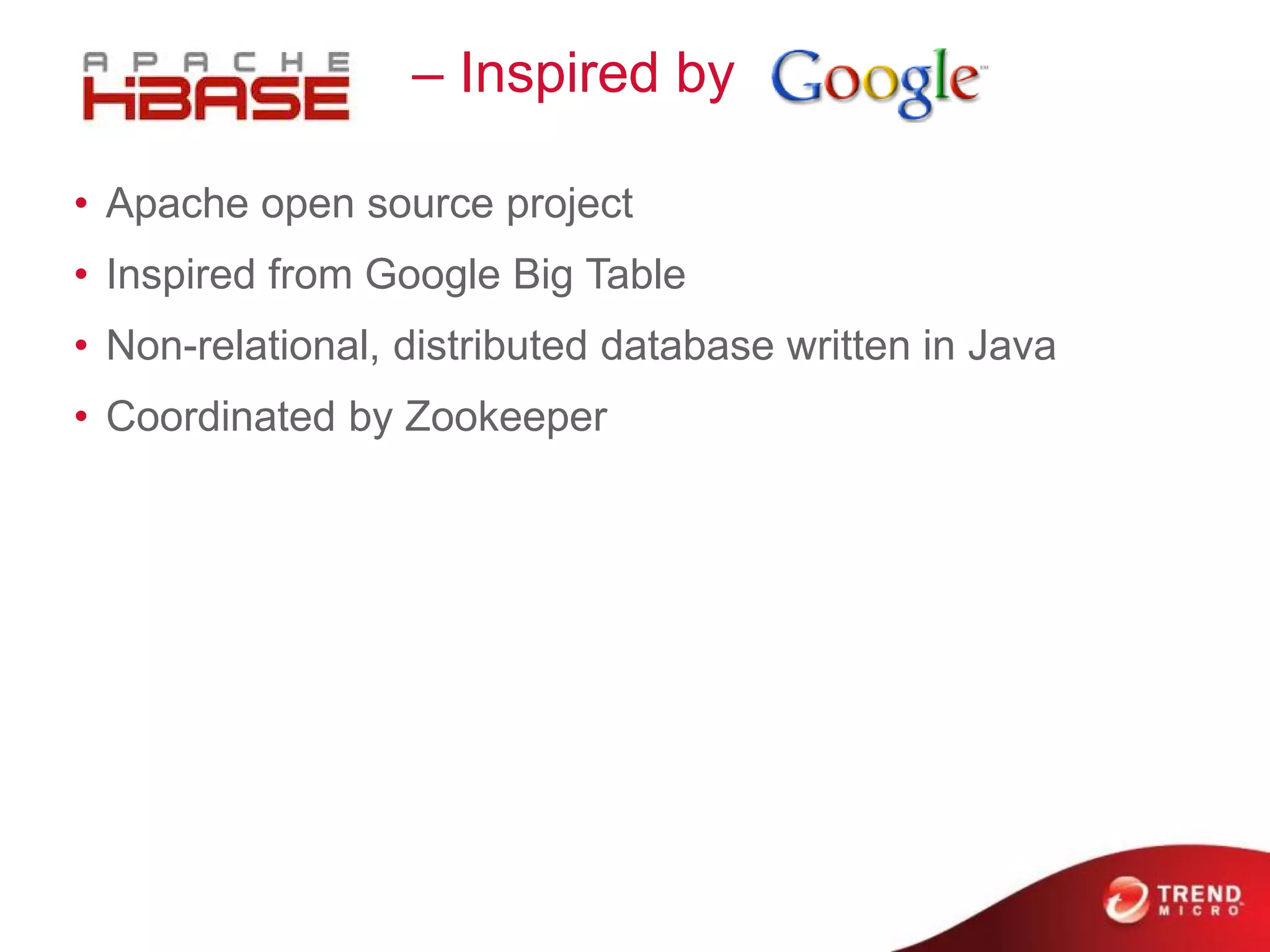 I – Inspired by
• Apache open source project
• Inspired from Google Big Table
• Non-relational, distributed database written in Java
• Coordinated by Zookeeper
 