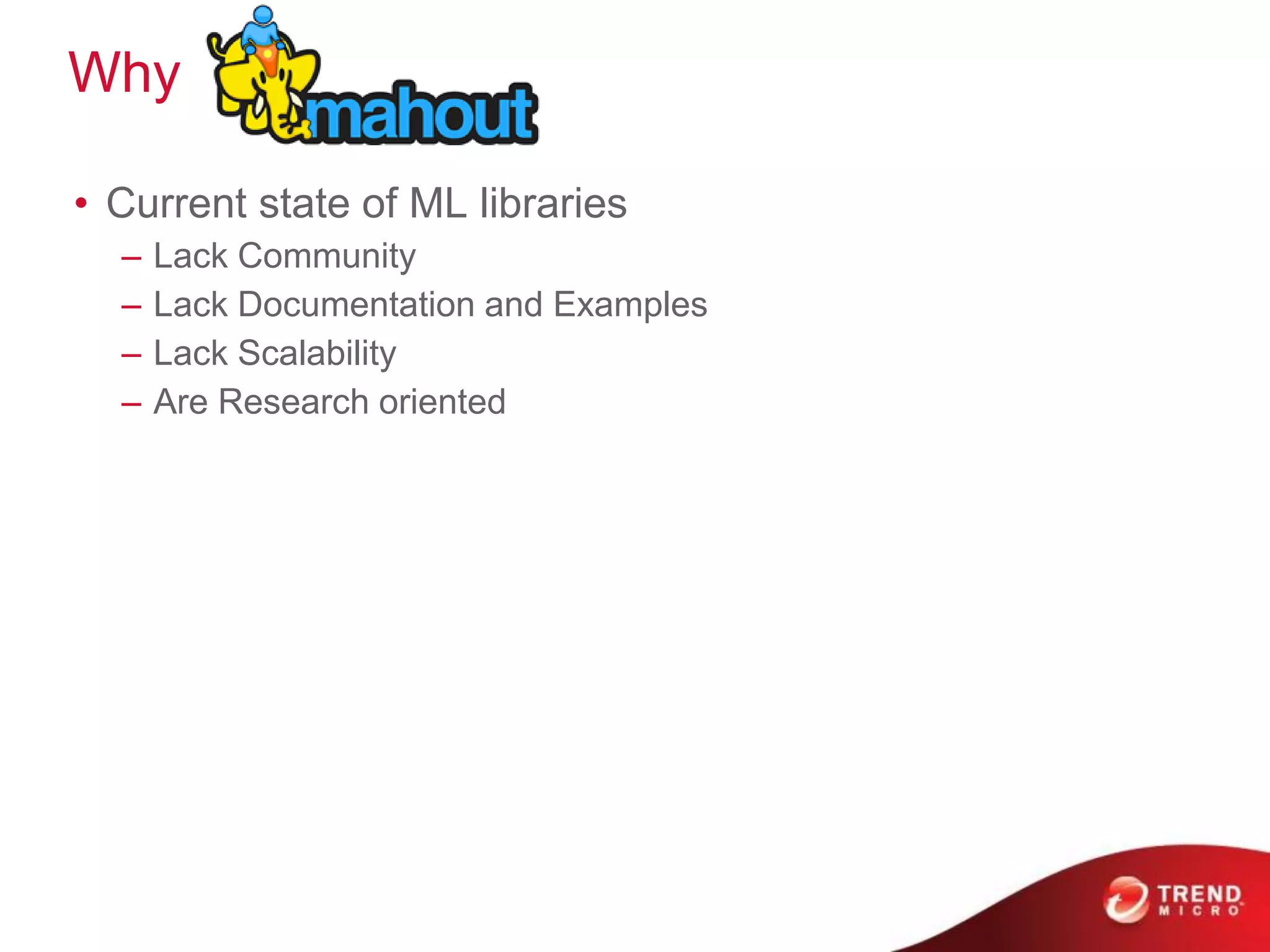 Why
• Current state of ML libraries
– Lack Community
– Lack Documentation and Examples
– Lack Scalability
– Are Research oriented
 