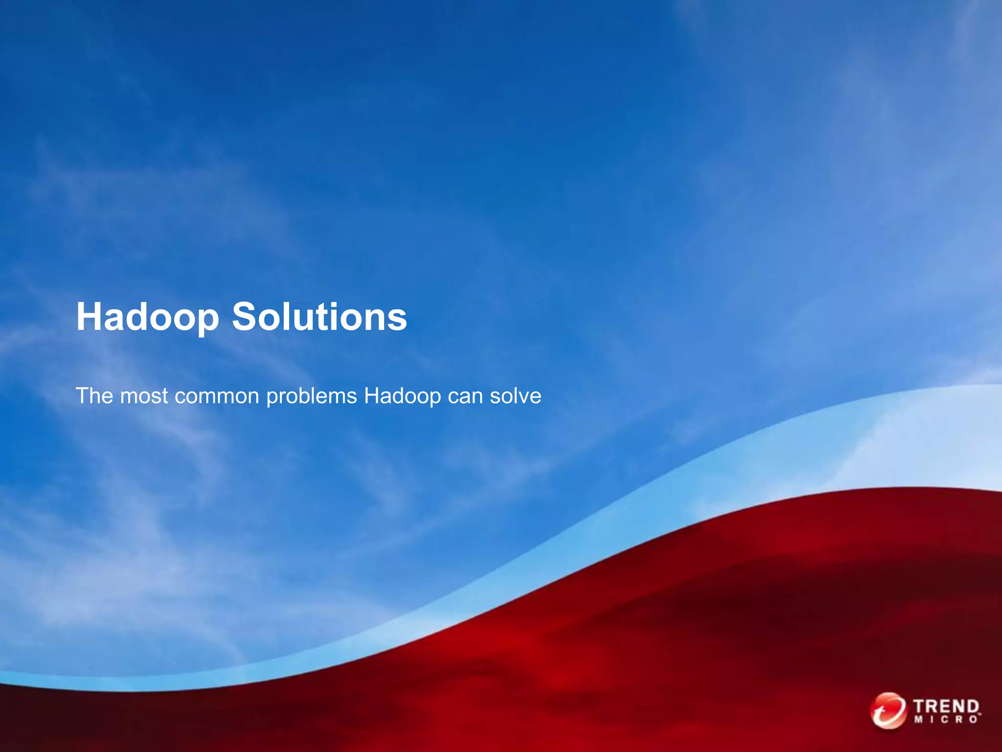 Hadoop Solutions
The most common problems Hadoop can solve
 