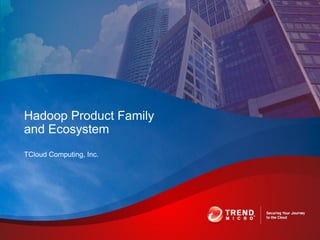 TCloud Computing, Inc.
Hadoop Product Family
and Ecosystem
 