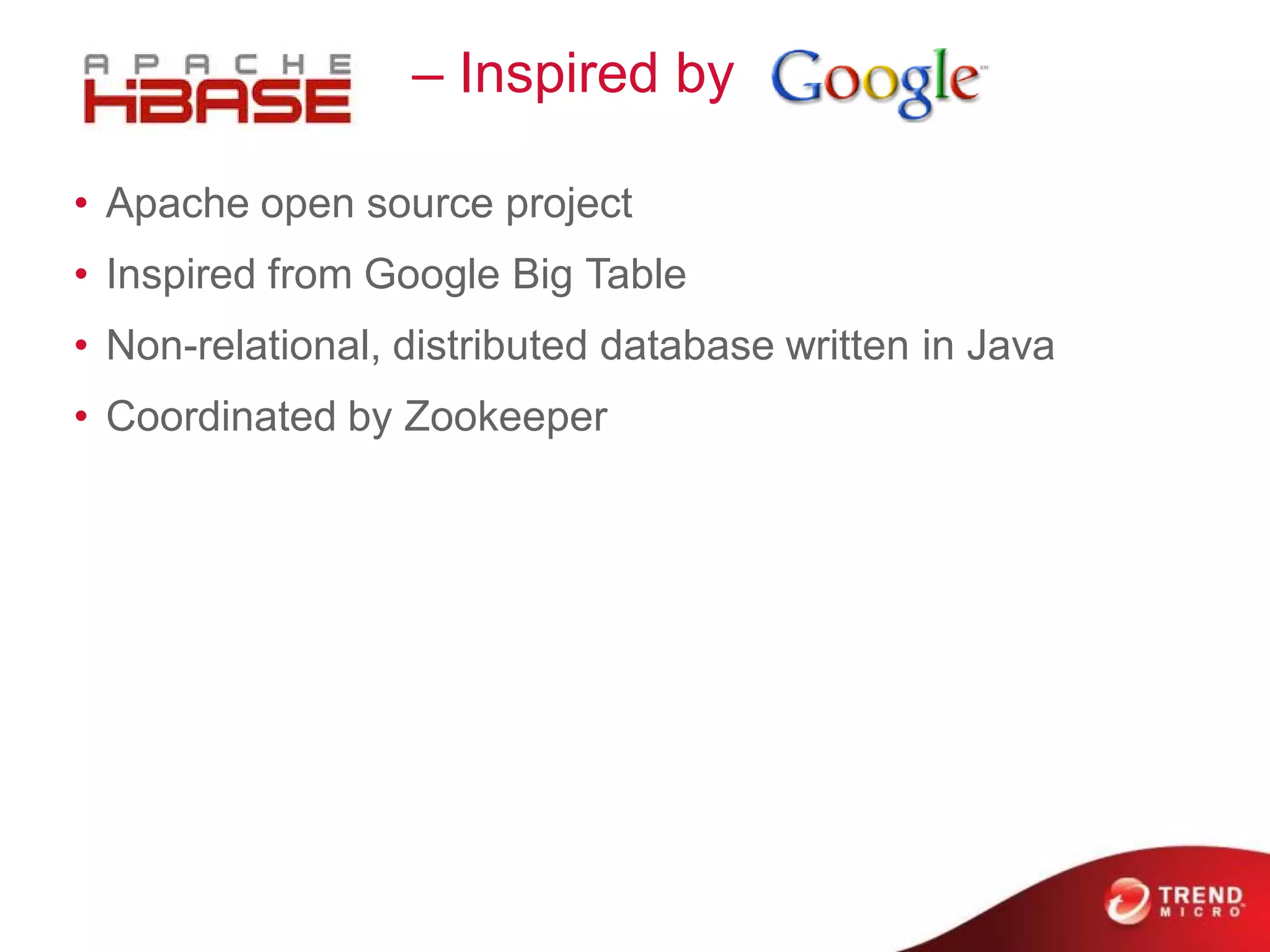 I – Inspired by

• Apache open source project
• Inspired from Google Big Table
• Non-relational, distributed database written in Java
• Coordinated by Zookeeper
 