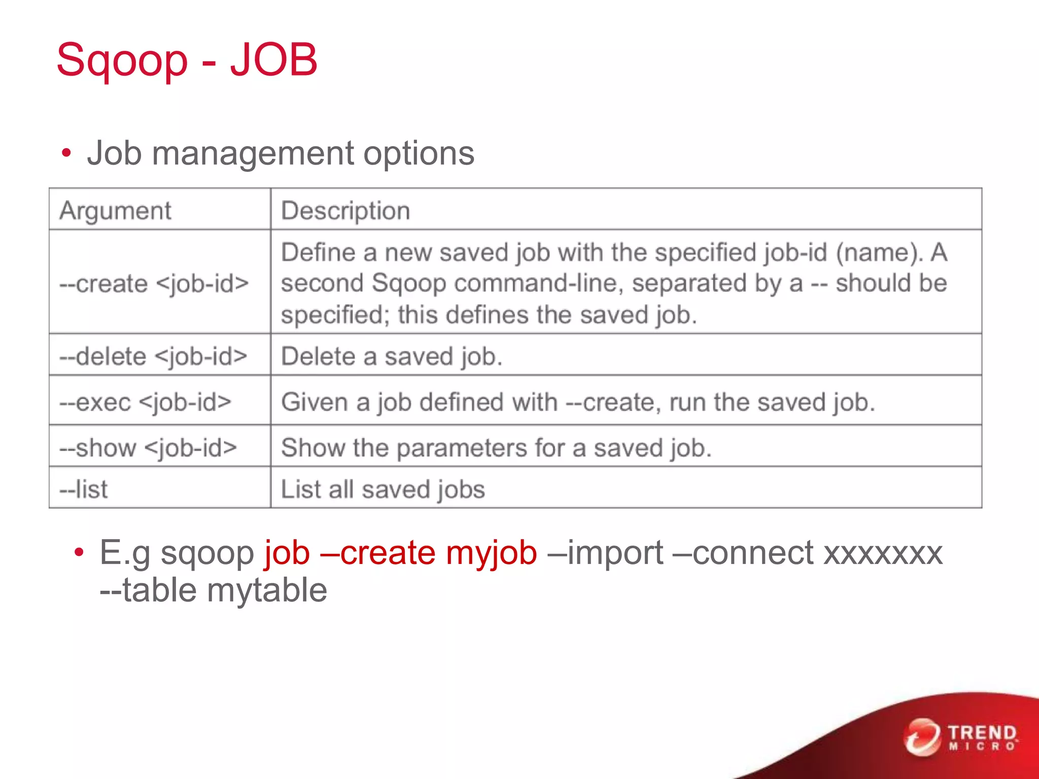 Sqoop - JOB
• Job management options




• E.g sqoop job –create myjob –import –connect xxxxxxx
  --table mytable
 