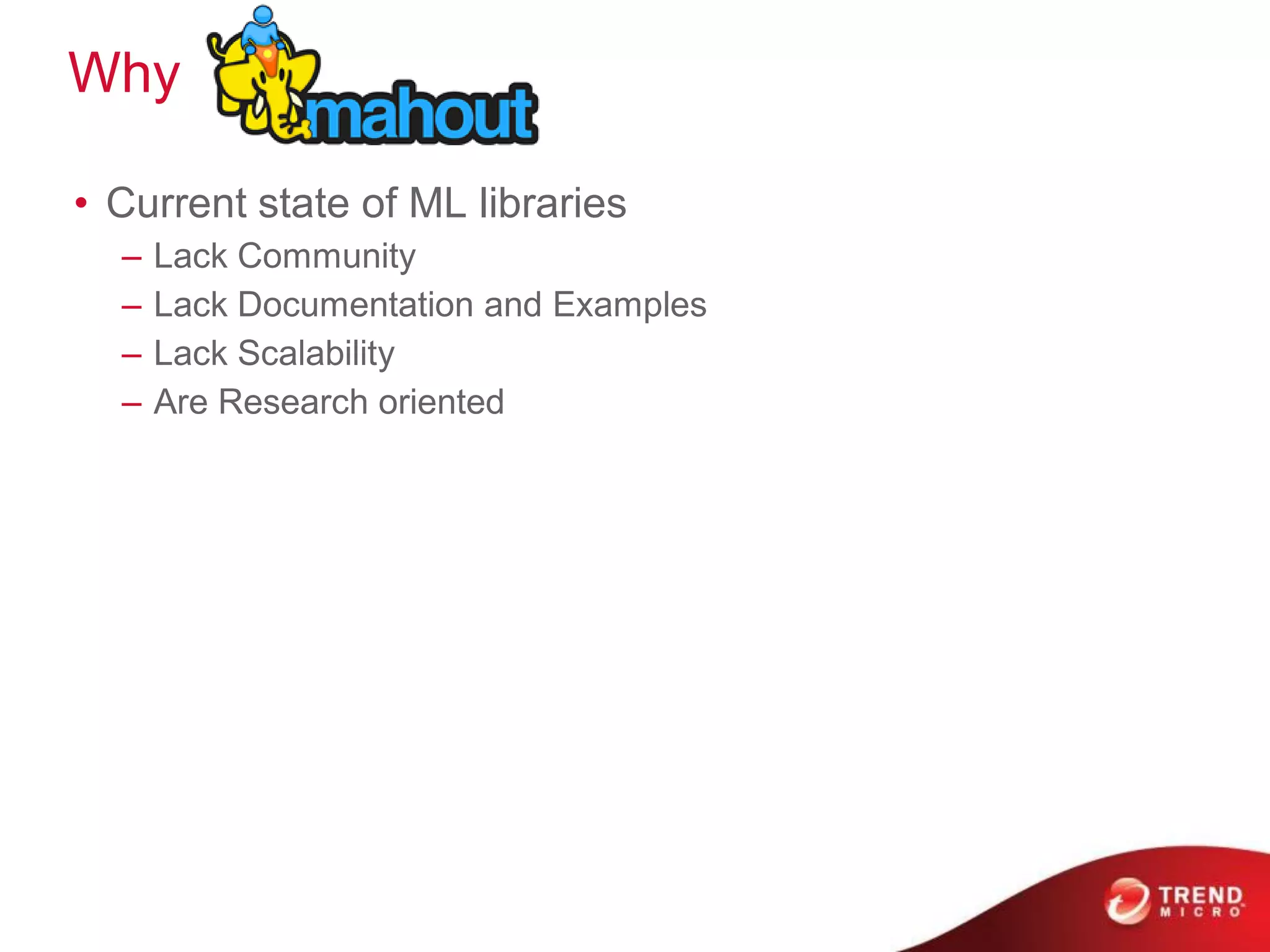 Why

• Current state of ML libraries
  –   Lack Community
  –   Lack Documentation and Examples
  –   Lack Scalability
  –   Are Research oriented
 