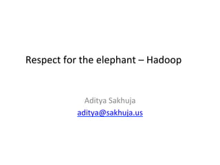 Respect	
  for	
  the	
  elephant	
  –	
  Hadoop	
  


                  Aditya	
  Sakhuja	
  
                aditya@sakhuja.us	
  
                           	
  
 