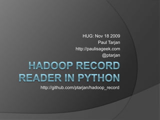 Hadoop Record Reader in Python HUG: Nov 18 2009 Paul Tarjan http://paulisageek.com @ptarjan http://github.com/ptarjan/hadoop_record 