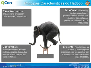 11
Principais Características do Hadoop
Escalável: ele pode
armazenar e processar
petabytes sem problemas;
Econômico: o Hadoop
distribui os dados e o
processamento através dos
clusters. Estes clusters
podem ter milhares de nós
(máquinas);
Eficiente: Por distribuir os
dados, o Hadoop pode
processar eles em paralelo por
meio dos nós, onde os dados
estão alocados.
Confiável: ele
automaticamente mantém
múltiplas copias dos dados
e remaneja as tarefas em
caso de falhas.
 