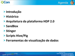 3
Agenda
Introdução
Histórico
Arquitetura da plataforma HDP 2.0
SandBox
Stinger
Scripts Hive/Pig
Ferramentas de visualização de dados
 