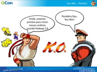 49
You Win... Perfect!
Chefe, estamos
prontos para iniciar
nossas análises
usando Hadoop 2.0
Parabéns Ryu,
You Win!
 
