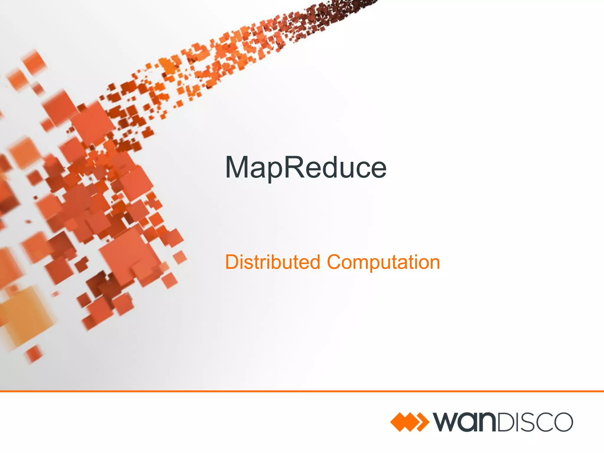 MapReduce
Distributed Computation

 