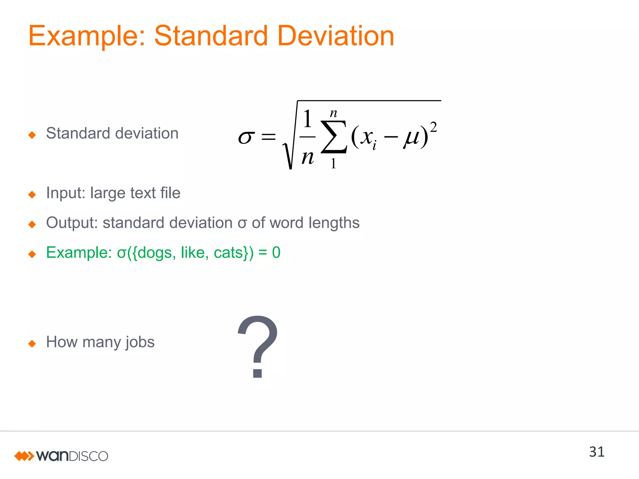 Example: Standard Deviation
1
n

Standard deviation

n

( xi

)2

1

Input: large text file
Output:  standard  deviation  σ  of  word  lengths

Example: σ({dogs, like, cats}) = 0

How many jobs

?
31

 