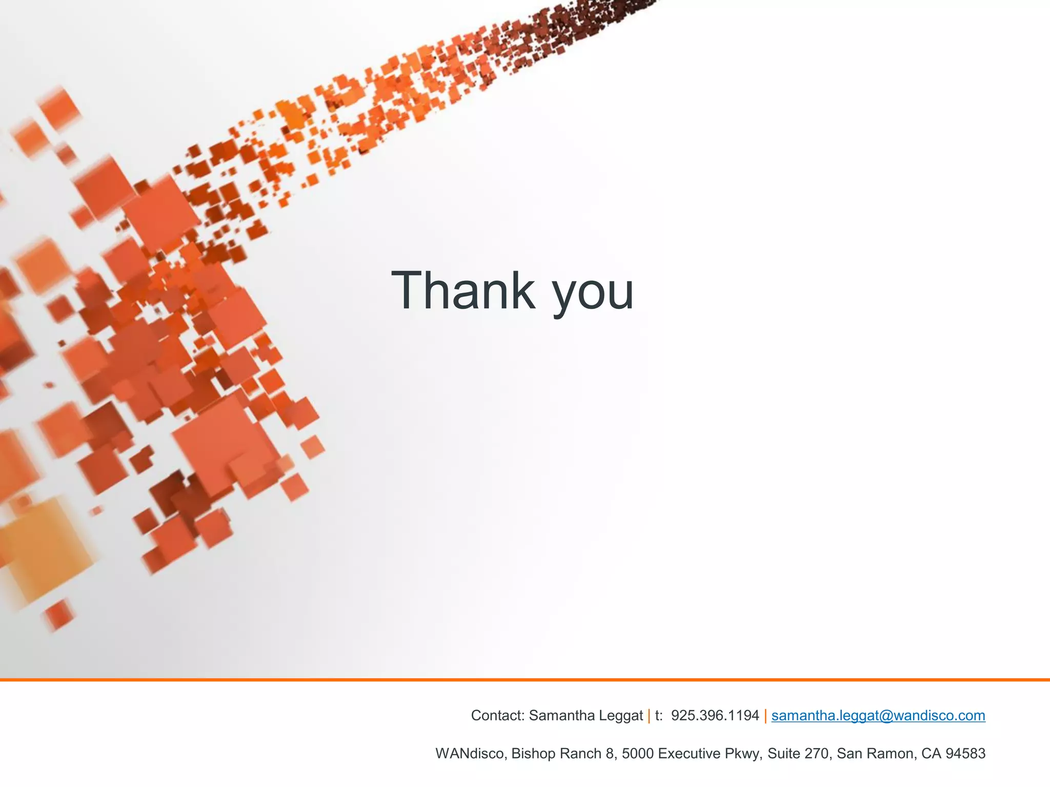 Thank you

Contact: Samantha Leggat | t: 925.396.1194 | samantha.leggat@wandisco.com
WANdisco, Bishop Ranch 8, 5000 Executive Pkwy, Suite 270, San Ramon, CA 94583

 