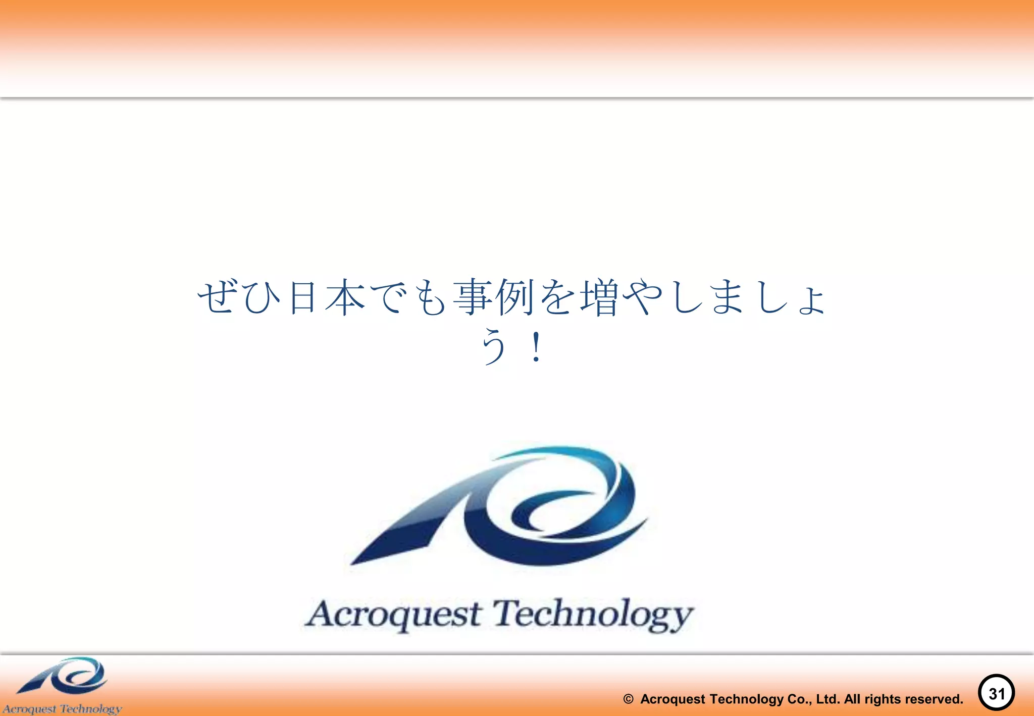 ぜひ日本でも事例を増やしましょ
      う！




          © Acroquest Technology Co., Ltd. All rights reserved.   31
 