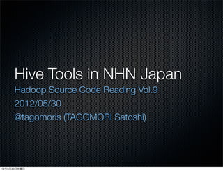 Hive Tools in NHN Japan
      Hadoop Source Code Reading Vol.9
      2012/05/30
      @tagomoris (TAGOMORI Satoshi)




12年5月30日水曜日
 
