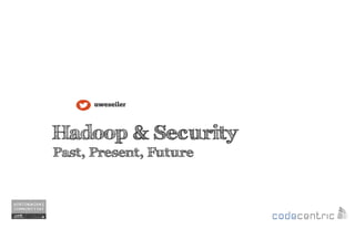 Hadoop & Security
Past, Present, Future
uweseiler
 