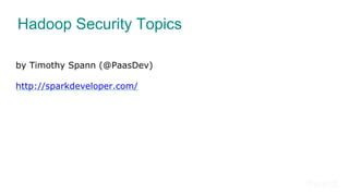 Hadoop Security Topics
by Timothy Spann (@PaasDev)
http://sparkdeveloper.com/
 