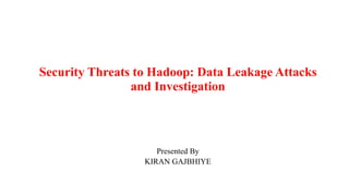 Security Threats to Hadoop: Data Leakage Attacks
and Investigation
Presented By
KIRAN GAJBHIYE
 