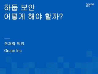 하둡 보안 
어떻게 해야 할까? 
정재화 책임 
Gruter Inc 
 