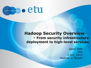 Hadoop Security Overview
   - From security infrastructure
deployment to high-level services

                       Jason Shih
                              Etu
                      2 Oct, 2012
                 Hadoop in Taiwan
 