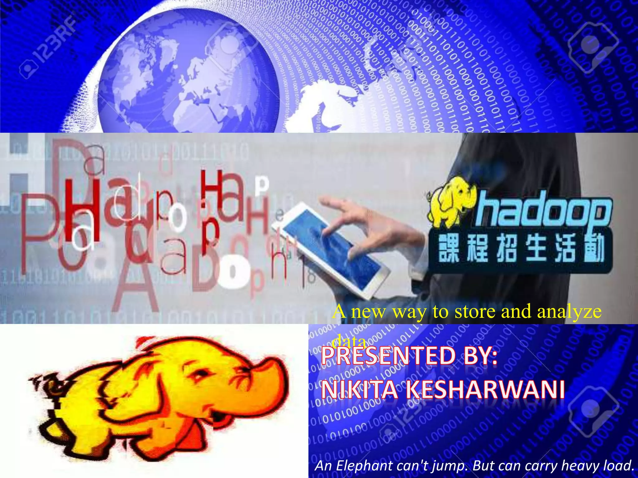 A new way to store and analyze
data
An Elephant can't jump. But can carry heavy load.
 