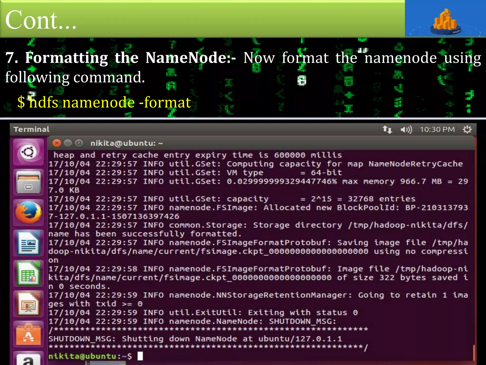 Cont...
7. Formatting the NameNode:- Now format the namenode using
following command.
$ hdfs namenode -format
 
