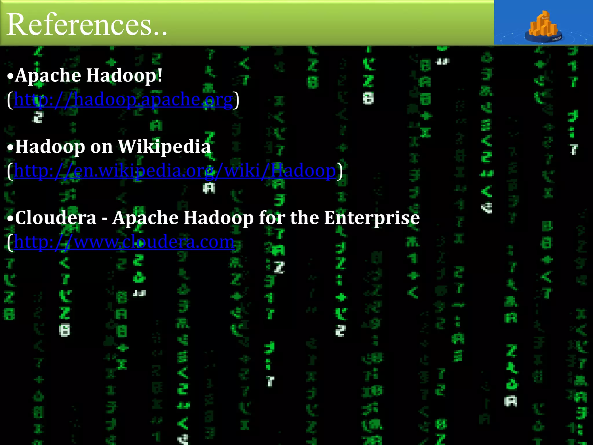 References..
•Apache Hadoop!
(http://hadoop.apache.org)
•Hadoop on Wikipedia
(http://en.wikipedia.org/wiki/Hadoop)
•Cloudera - Apache Hadoop for the Enterprise
(http://www.cloudera.com
 