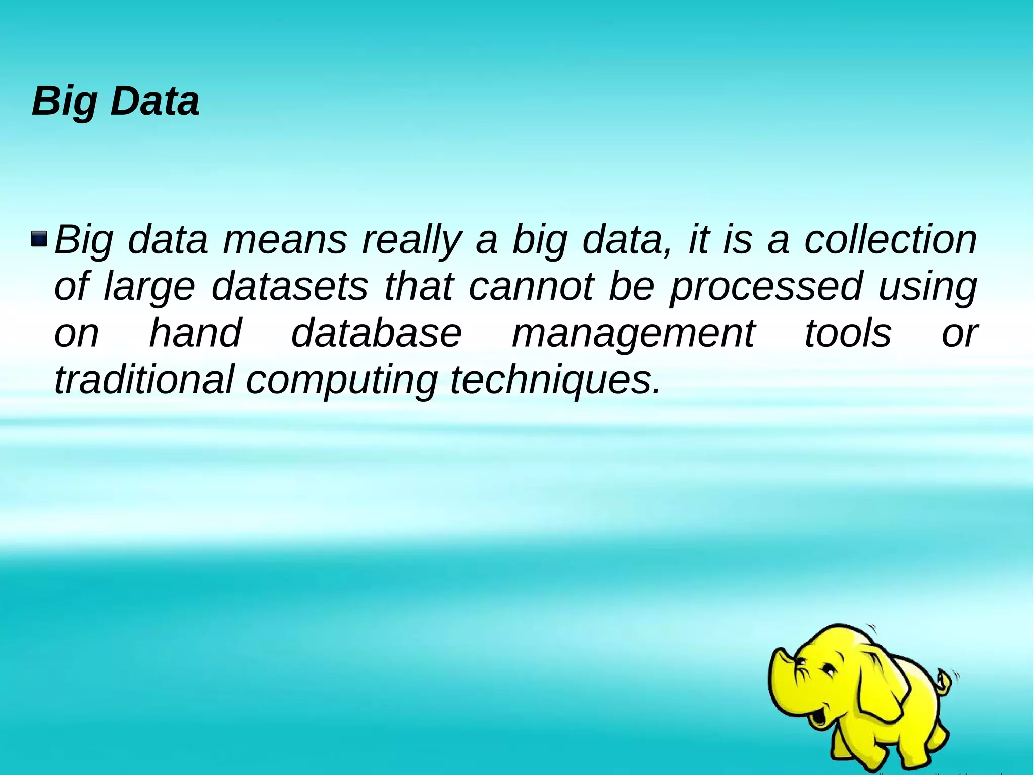 Big Data
Big data means really a big data, it is a collection
of large datasets that cannot be processed using
on hand database management tools or
traditional computing techniques.
 