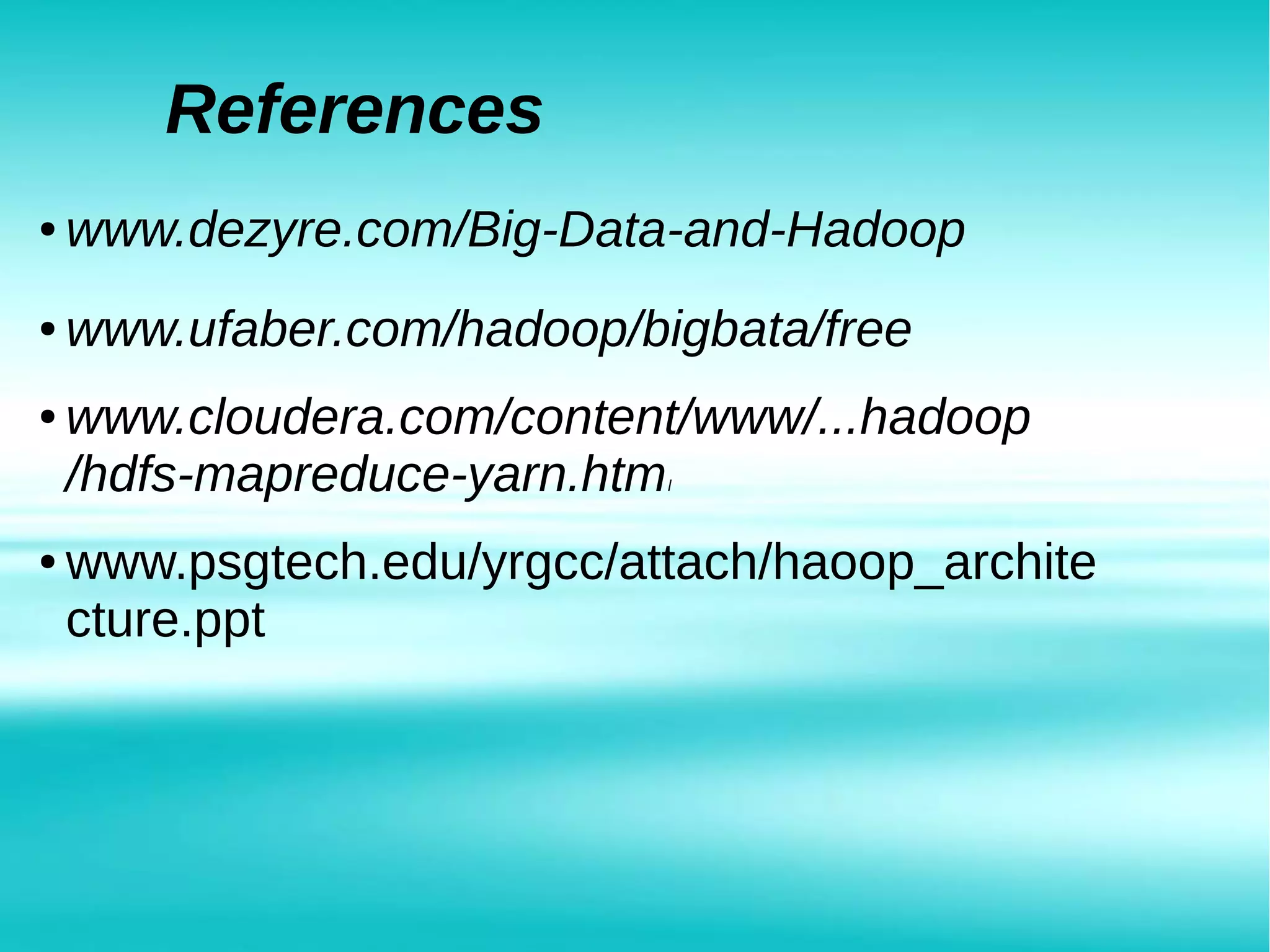 References
● www.dezyre.com/Big-Data-and-Hadoop
● www.cloudera.com/content/www/...hadoop
/hdfs-mapreduce-yarn.html
● www.ufaber.com/hadoop/bigbata/free
● www.psgtech.edu/yrgcc/attach/haoop_archite
cture.ppt
 