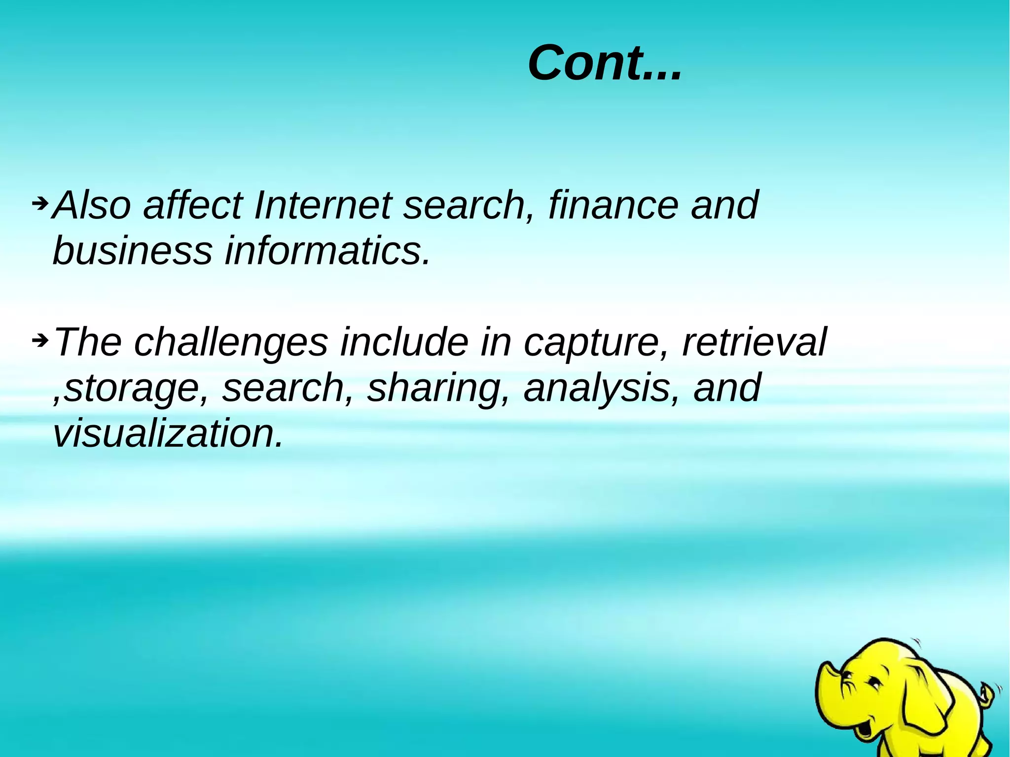 Cont...
➔Also affect Internet search, finance and
business informatics.
➔The challenges include in capture, retrieval
,storage, search, sharing, analysis, and
visualization.
 