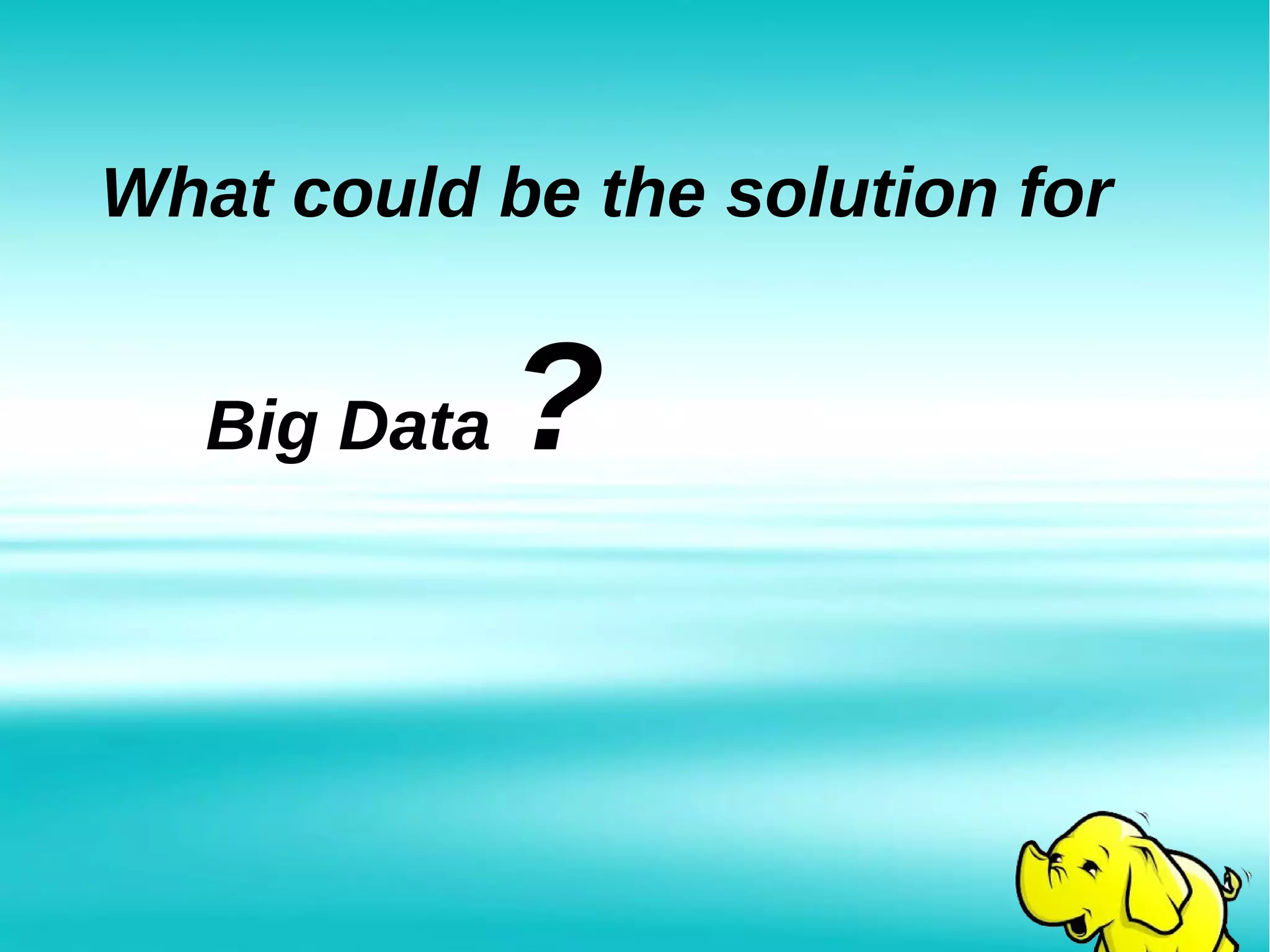 What could be the solution for
Big Data ?
 