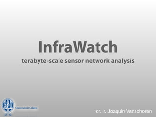 InfraWatch
terabyte-scale sensor network analysis




                         dr. ir. Joaquin Vanschoren
 