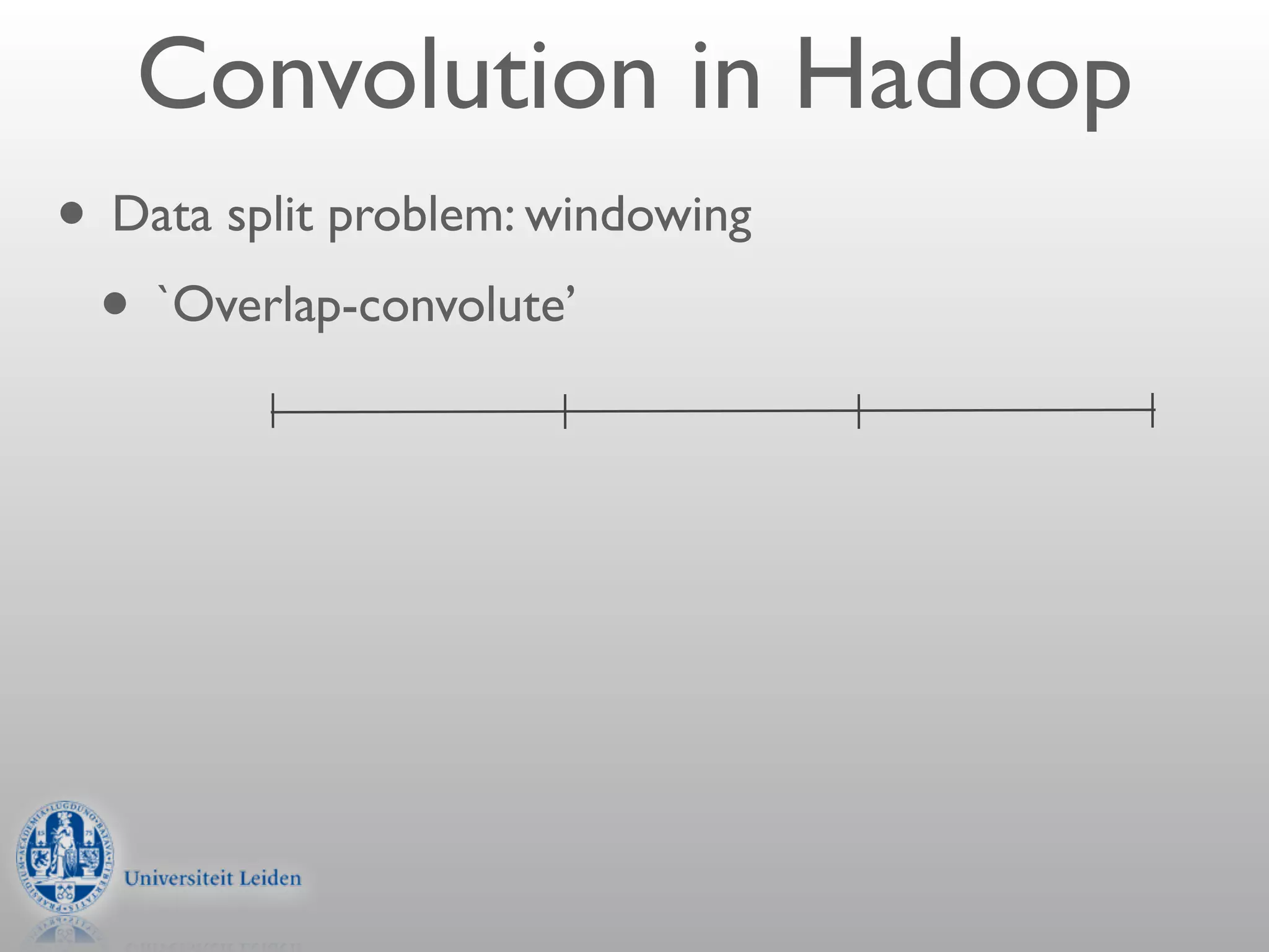Convolution in Hadoop
• Data split problem: windowing
 • `Overlap-convolute’
 