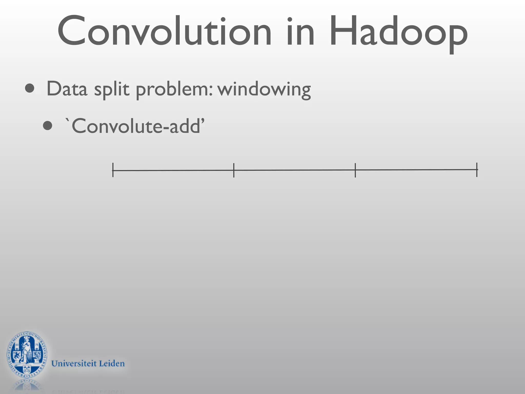 Convolution in Hadoop
• Data split problem: windowing
 • `Convolute-add’
 