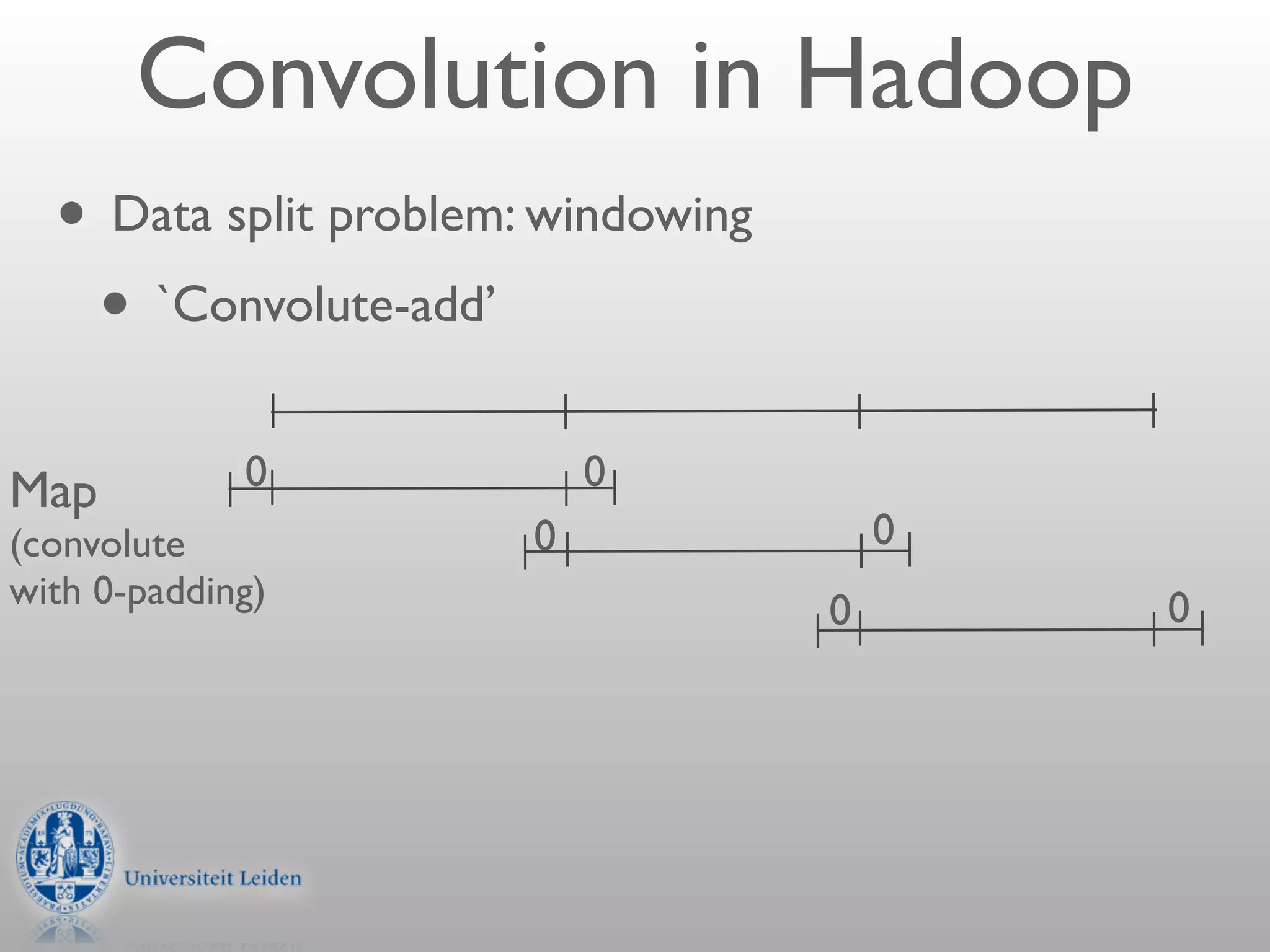 Convolution in Hadoop
  • Data split problem: windowing
   • `Convolute-add’
Map          0             0
(convolute             0                0
with 0-padding)                             0
                                    0
 