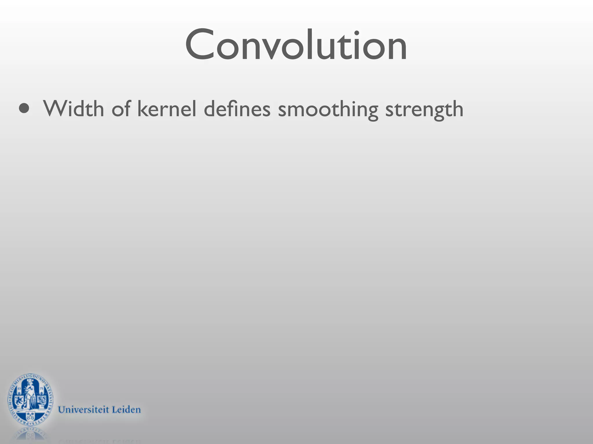 Convolution
• Width of kernel deﬁnes smoothing strength
 