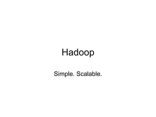 Hadoop

Simple. Scalable.
 