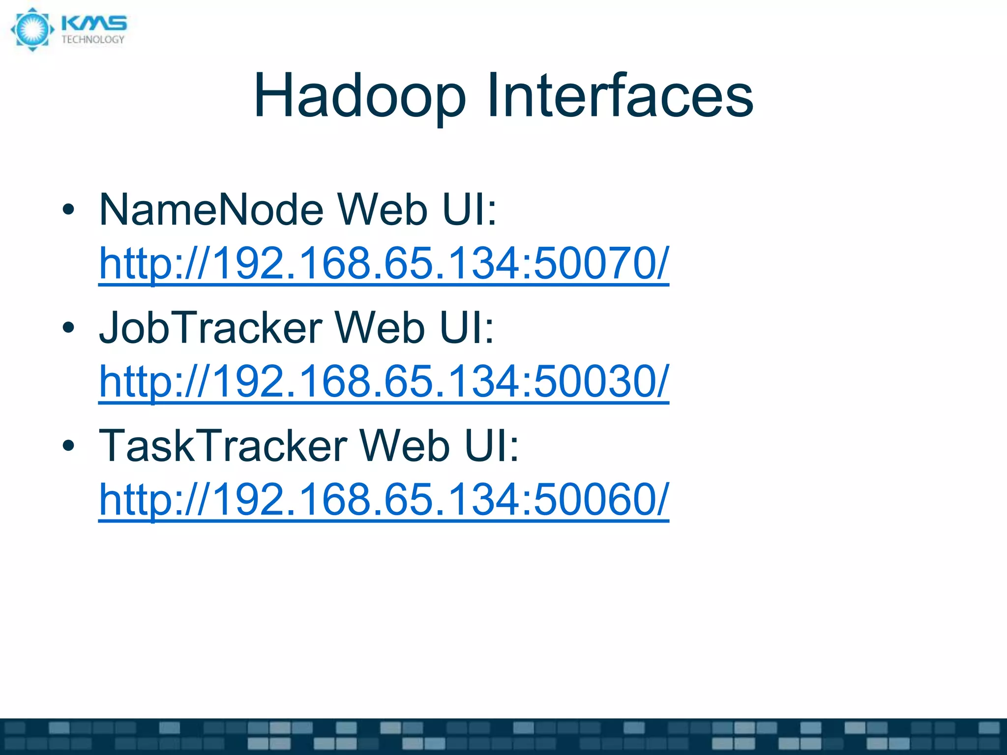 Hadoop Interfaces
• NameNode Web UI:
http://192.168.65.134:50070/
• JobTracker Web UI:
http://192.168.65.134:50030/
• TaskTracker Web UI:
http://192.168.65.134:50060/
 