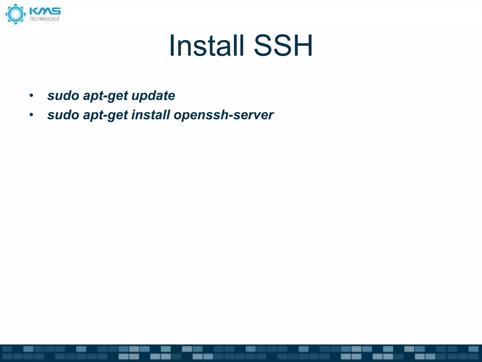 Install SSH
• sudo apt-get update
• sudo apt-get install openssh-server
 
