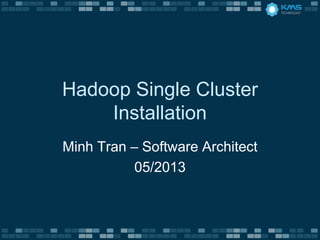 Hadoop Single Cluster
Installation
Minh Tran – Software Architect
05/2013
 