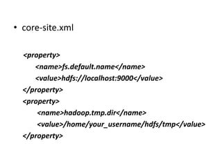 • core-site.xml

  <property>
     <name>fs.default.name</name>
     <value>hdfs://localhost:9000</value>
  </property>
  <property>
      <name>hadoop.tmp.dir</name>
      <value>/home/your_username/hdfs/tmp</value>
  </property>
 